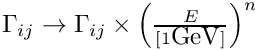 $
  \Gamma_{ij} \rightarrow \Gamma_{ij} \times \left(\frac{E}{[1
  \mbox{GeV}]}\right)^n $