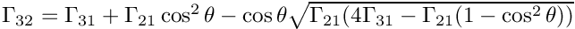 $
  \Gamma_{32} = \Gamma_{31} + \Gamma_{21} \cos^2\theta -
  \cos\theta \sqrt{\Gamma_{21} (4\Gamma_{31} - \Gamma_{21} (1 -
  \cos^2\theta))} $